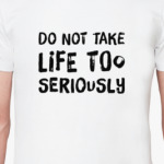 Do not take life too seriously...