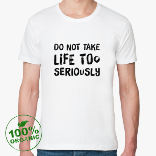 Футболка из органик-хлопка Do not take life too seriously...