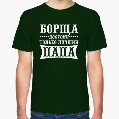 Футболка Борща достоин только Папа!