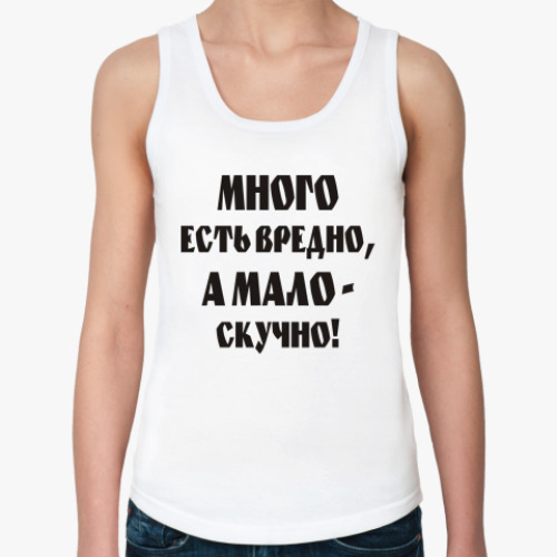 Женская майка Много есть вредно, мало-скучно