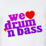We love Drum'n'Bass