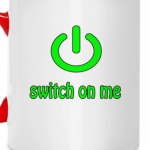 Switch on me