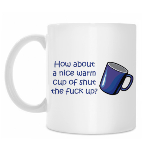 Кружка How about a nice warm cup of shut the fuck up?