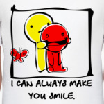 I can always make you smile