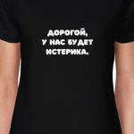 Дорогой, у нас будет истерика.